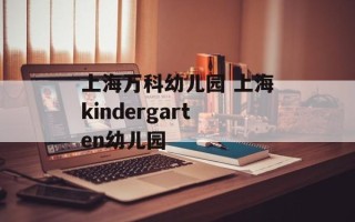 上海万科幼儿园 上海kindergarten幼儿园