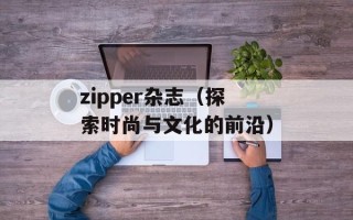 zipper杂志（探索时尚与文化的前沿）