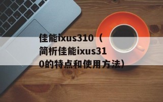佳能ixus310（简析佳能ixus310的特点和使用方法）