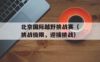 北京国际越野挑战赛（挑战极限，迎接挑战）