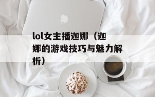lol女主播迦娜（迦娜的游戏技巧与魅力解析）