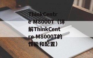 ThinkCentre M8000T（详解ThinkCentre M8000T的性能和配置）