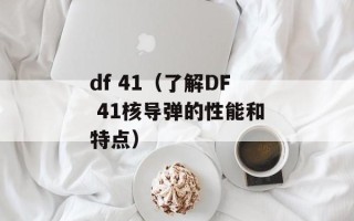 df 41（了解DF 41核导弹的性能和特点）