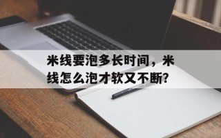 米线要泡多长时间，米线怎么泡才软又不断？