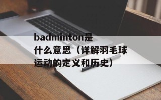 badminton是什么意思（详解羽毛球运动的定义和历史）