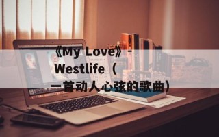 《My Love》- Westlife（一首动人心弦的歌曲）