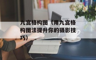 九宫格构图（用九宫格构图法提升你的摄影技巧）