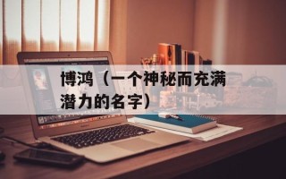 博鸿（一个神秘而充满潜力的名字）