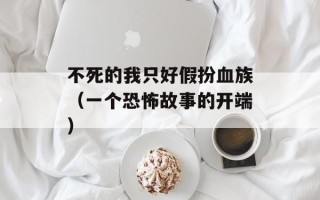 不死的我只好假扮血族（一个恐怖故事的开端）