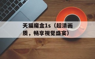 天猫魔盒1s（超清画质，畅享视觉盛宴）