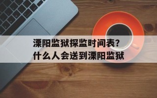 溧阳监狱探监时间表？什么人会送到溧阳监狱