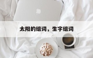 太阳的组词，生字组词