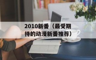 2010新番（最受期待的动漫新番推荐）