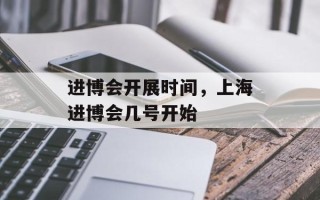 进博会开展时间，上海进博会几号开始