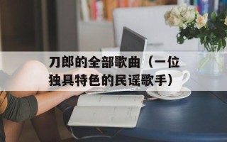 刀郎的全部歌曲（一位独具特色的民谣歌手）