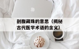 剖腹藏珠的意思（揭秘古代医学术语的含义）