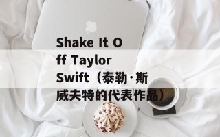 Shake It Off Taylor Swift（泰勒·斯威夫特的代表作品）