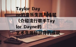 Taylor Dayne的音乐生涯与成就（介绍流行歌手Taylor Dayne的艺术生涯和获得的成就）