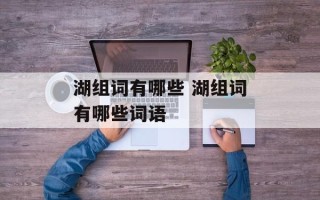 湖组词有哪些 湖组词有哪些词语