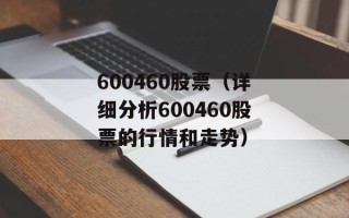 600460股票（详细分析600460股票的行情和走势）