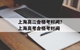上海高二合格考时间？上海高考合格考时间