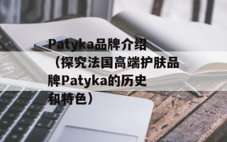 Patyka品牌介绍（探究法国高端护肤品牌Patyka的历史和特色）