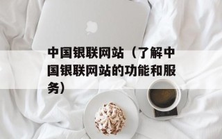 中国银联网站（了解中国银联网站的功能和服务）