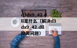 d3dx9_42.dll是什么（解决d3dx9_42.dll缺失问题）