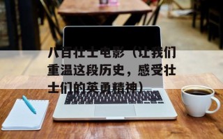 八百壮士电影（让我们重温这段历史，感受壮士们的英勇精神）