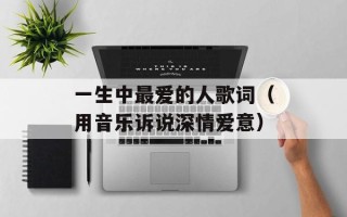 一生中最爱的人歌词（用音乐诉说深情爱意）