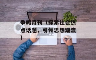 争鸣月刊（探索社会热点话题，引领思想潮流）