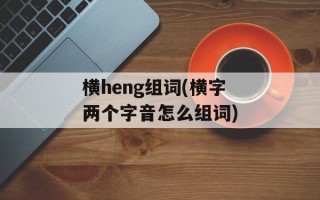 横heng组词(横字两个字音怎么组词)