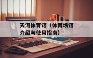 天河体育馆（体育场馆介绍与使用指南）