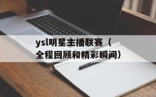 ysl明星主播联赛（全程回顾和精彩瞬间）