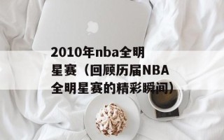 2010年nba全明星赛（回顾历届NBA全明星赛的精彩瞬间）