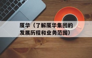 厦华（了解厦华集团的发展历程和业务范围）