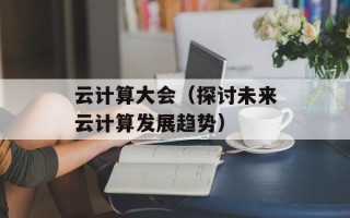 云计算大会（探讨未来云计算发展趋势）