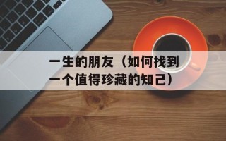 一生的朋友（如何找到一个值得珍藏的知己）