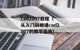 cad2007教程（从入门到精通cad2007的教学指南）