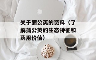 关于蒲公英的资料（了解蒲公英的生态特征和药用价值）