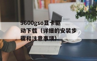 9600gso显卡驱动下载（详细的安装步骤和注意事项）