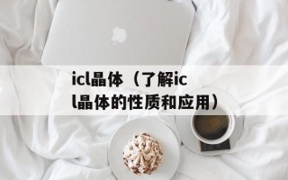 icl晶体（了解icl晶体的性质和应用）