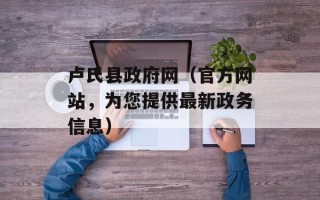 卢氏县政府网（官方网站，为您提供最新政务信息）