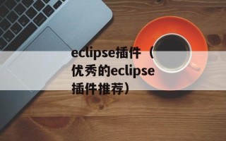 eclipse插件（优秀的eclipse插件推荐）