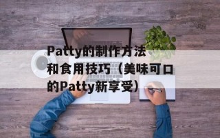 Patty的制作方法和食用技巧（美味可口的Patty新享受）