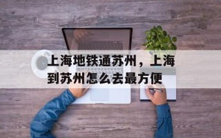 上海地铁通苏州，上海到苏州怎么去最方便