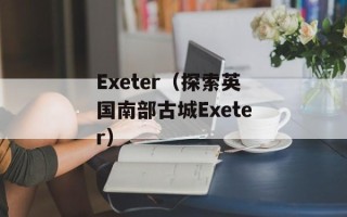 Exeter（探索英国南部古城Exeter）