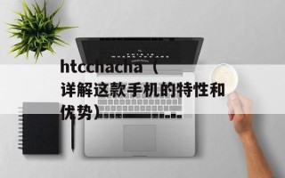 htcchacha（详解这款手机的特性和优势）