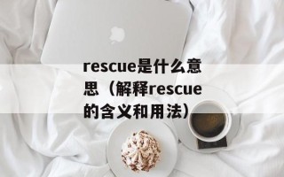 rescue是什么意思（解释rescue的含义和用法）