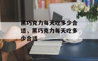 黑巧克力每天吃多少合适，黑巧克力每天吃多少合适